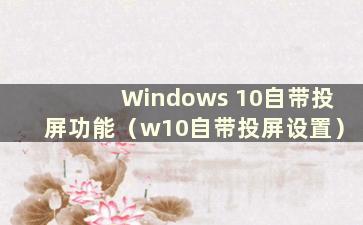 Windows 10自带投屏功能（w10自带投屏设置）